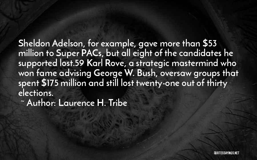 Laurence H. Tribe Quotes: Sheldon Adelson, For Example, Gave More Than $53 Million To Super Pacs, But All Eight Of The Candidates He Supported