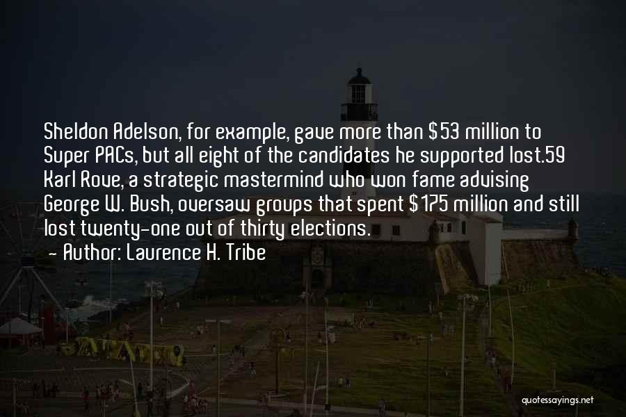 Laurence H. Tribe Quotes: Sheldon Adelson, For Example, Gave More Than $53 Million To Super Pacs, But All Eight Of The Candidates He Supported