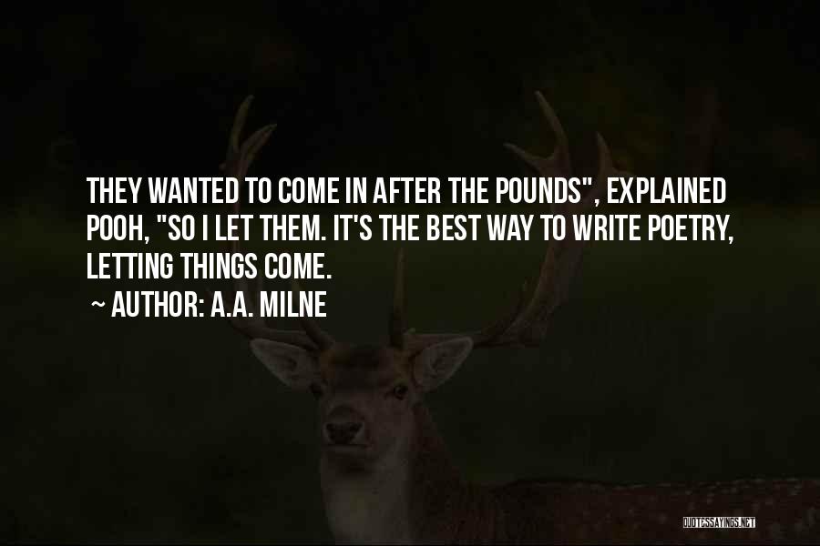 A.A. Milne Quotes: They Wanted To Come In After The Pounds, Explained Pooh, So I Let Them. It's The Best Way To Write