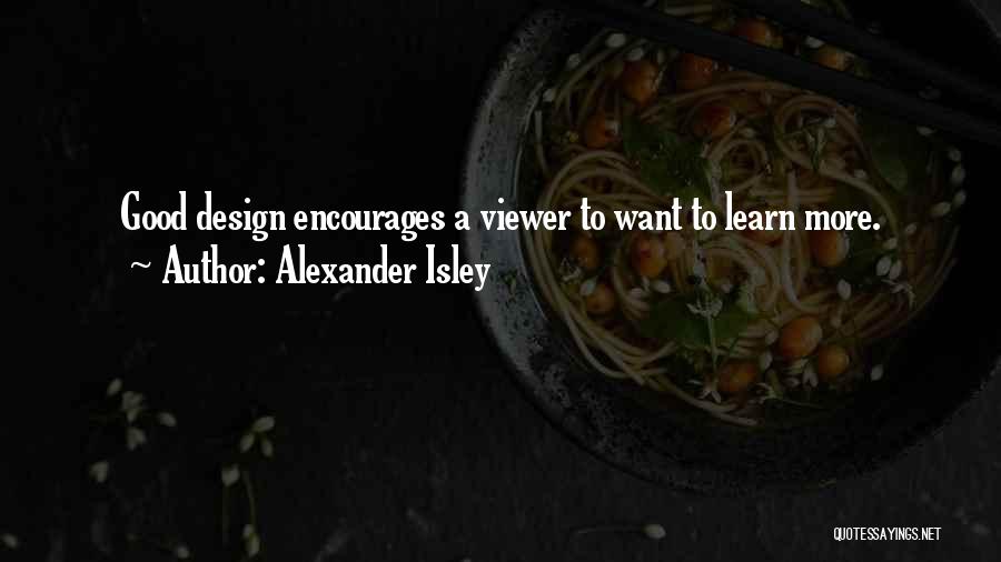 Alexander Isley Quotes: Good Design Encourages A Viewer To Want To Learn More.