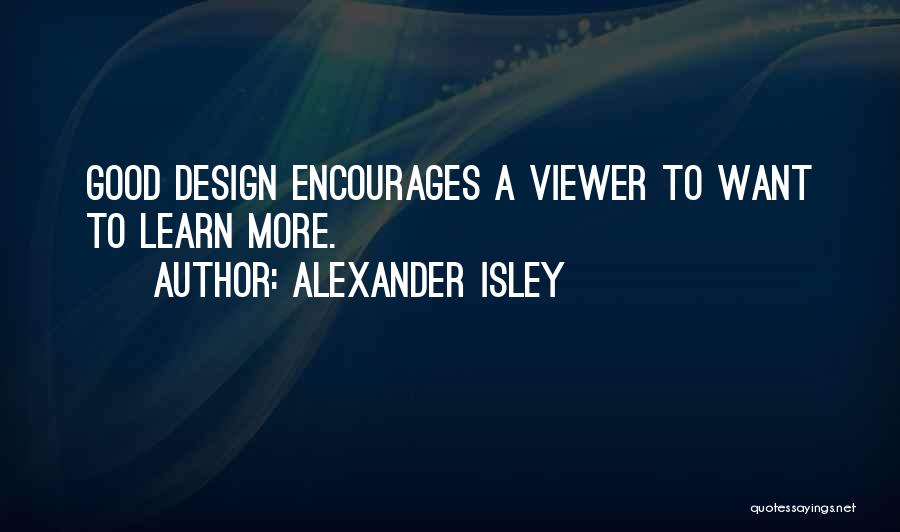 Alexander Isley Quotes: Good Design Encourages A Viewer To Want To Learn More.