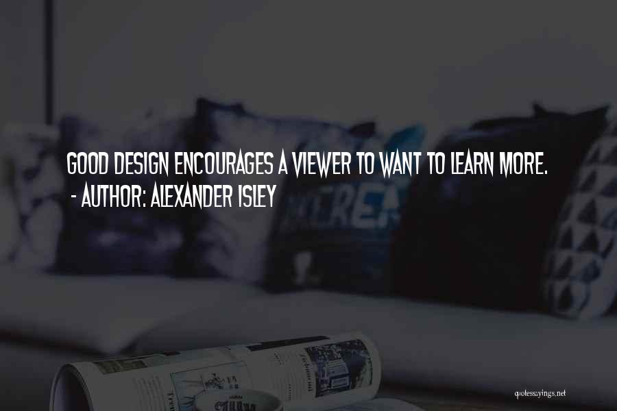 Alexander Isley Quotes: Good Design Encourages A Viewer To Want To Learn More.