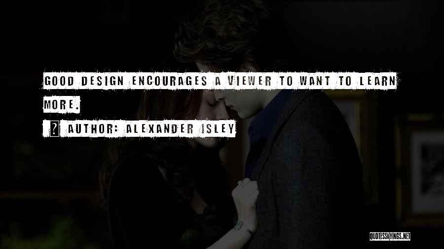 Alexander Isley Quotes: Good Design Encourages A Viewer To Want To Learn More.