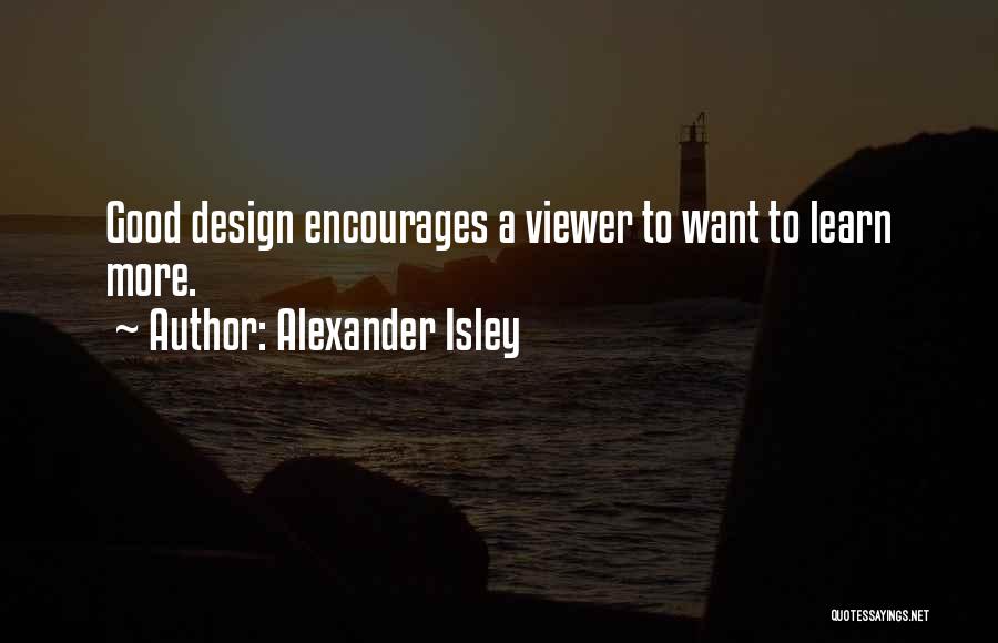 Alexander Isley Quotes: Good Design Encourages A Viewer To Want To Learn More.