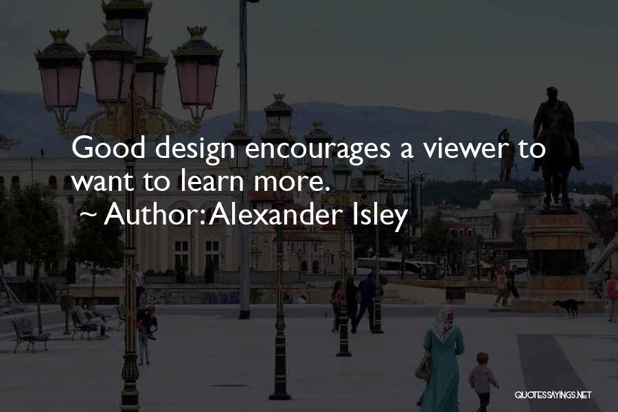 Alexander Isley Quotes: Good Design Encourages A Viewer To Want To Learn More.