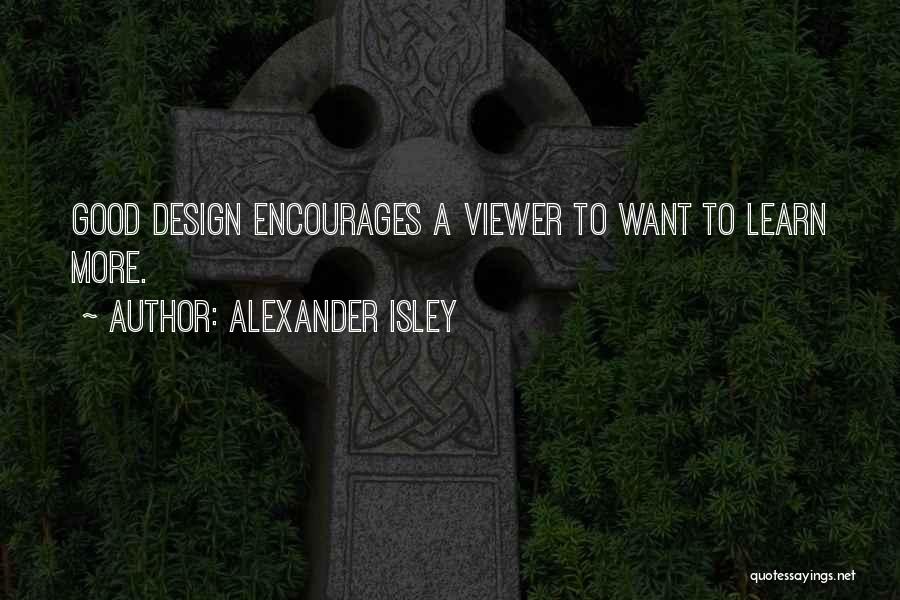 Alexander Isley Quotes: Good Design Encourages A Viewer To Want To Learn More.