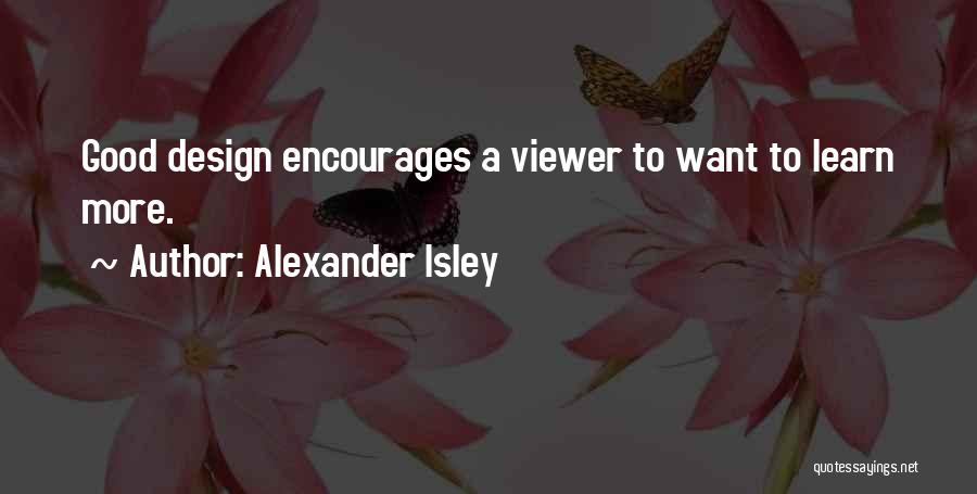 Alexander Isley Quotes: Good Design Encourages A Viewer To Want To Learn More.