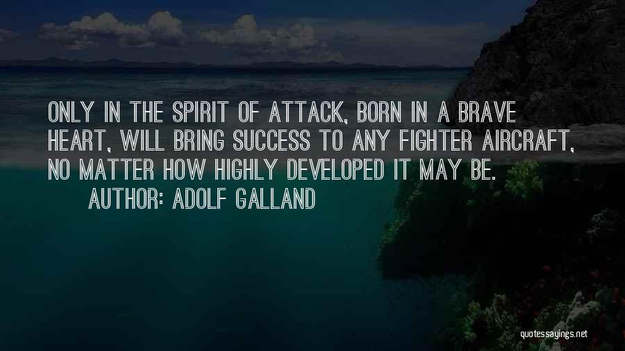 Adolf Galland Quotes: Only In The Spirit Of Attack, Born In A Brave Heart, Will Bring Success To Any Fighter Aircraft, No Matter