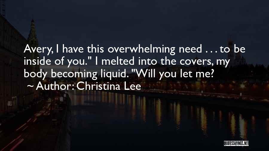 Christina Lee Quotes: Avery, I Have This Overwhelming Need . . . To Be Inside Of You. I Melted Into The Covers, My