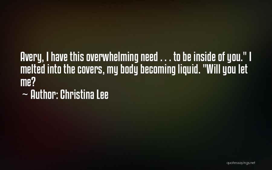 Christina Lee Quotes: Avery, I Have This Overwhelming Need . . . To Be Inside Of You. I Melted Into The Covers, My