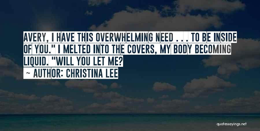 Christina Lee Quotes: Avery, I Have This Overwhelming Need . . . To Be Inside Of You. I Melted Into The Covers, My