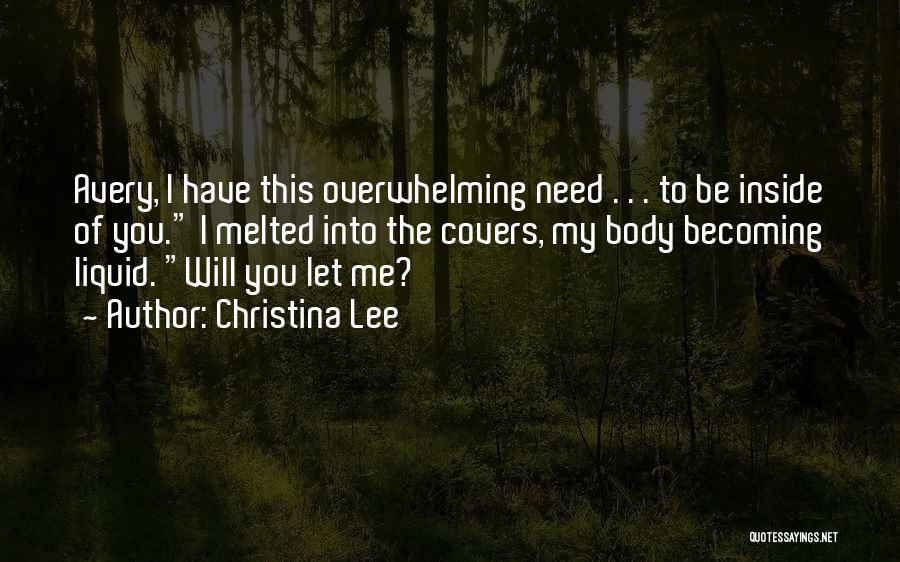 Christina Lee Quotes: Avery, I Have This Overwhelming Need . . . To Be Inside Of You. I Melted Into The Covers, My