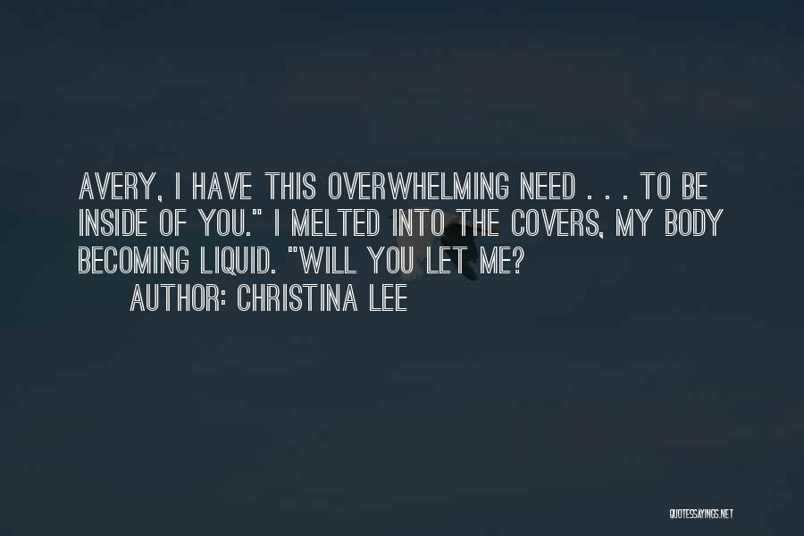 Christina Lee Quotes: Avery, I Have This Overwhelming Need . . . To Be Inside Of You. I Melted Into The Covers, My