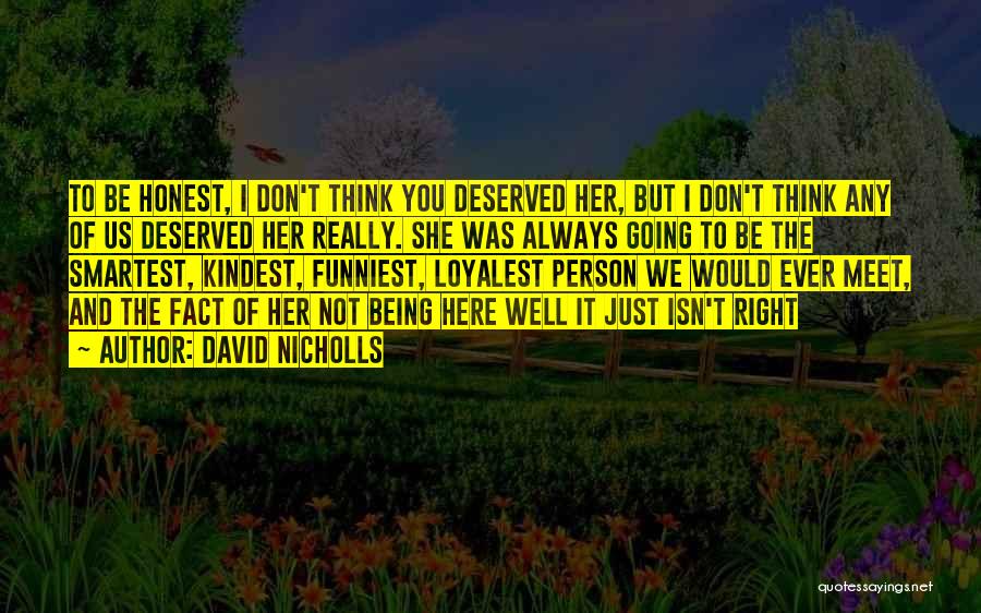 David Nicholls Quotes: To Be Honest, I Don't Think You Deserved Her, But I Don't Think Any Of Us Deserved Her Really. She