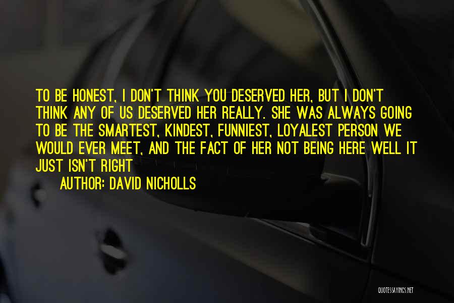 David Nicholls Quotes: To Be Honest, I Don't Think You Deserved Her, But I Don't Think Any Of Us Deserved Her Really. She