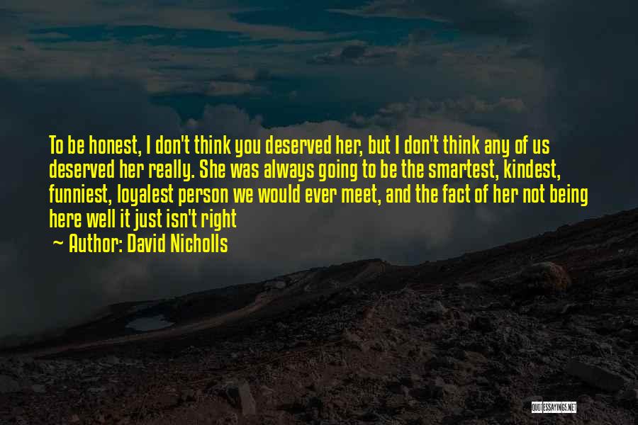 David Nicholls Quotes: To Be Honest, I Don't Think You Deserved Her, But I Don't Think Any Of Us Deserved Her Really. She