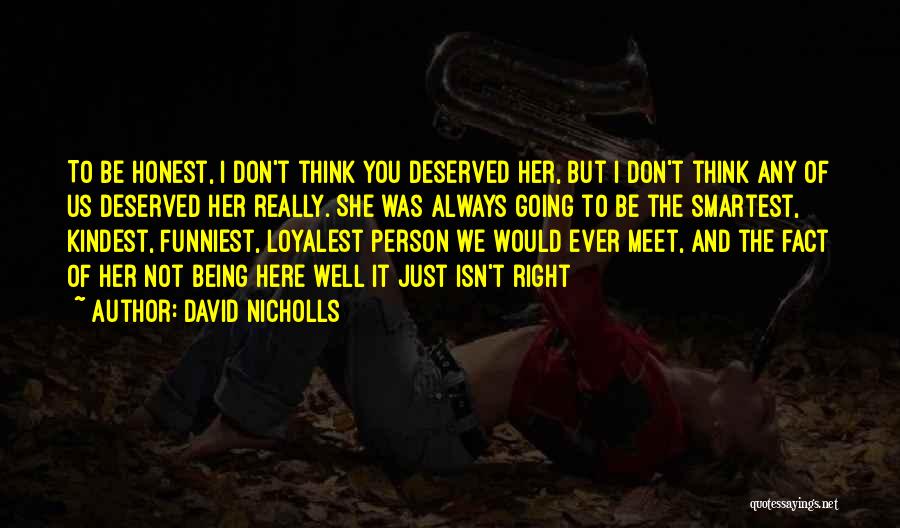 David Nicholls Quotes: To Be Honest, I Don't Think You Deserved Her, But I Don't Think Any Of Us Deserved Her Really. She