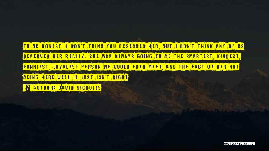 David Nicholls Quotes: To Be Honest, I Don't Think You Deserved Her, But I Don't Think Any Of Us Deserved Her Really. She