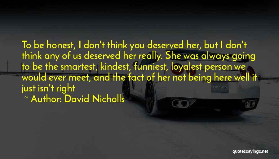 David Nicholls Quotes: To Be Honest, I Don't Think You Deserved Her, But I Don't Think Any Of Us Deserved Her Really. She