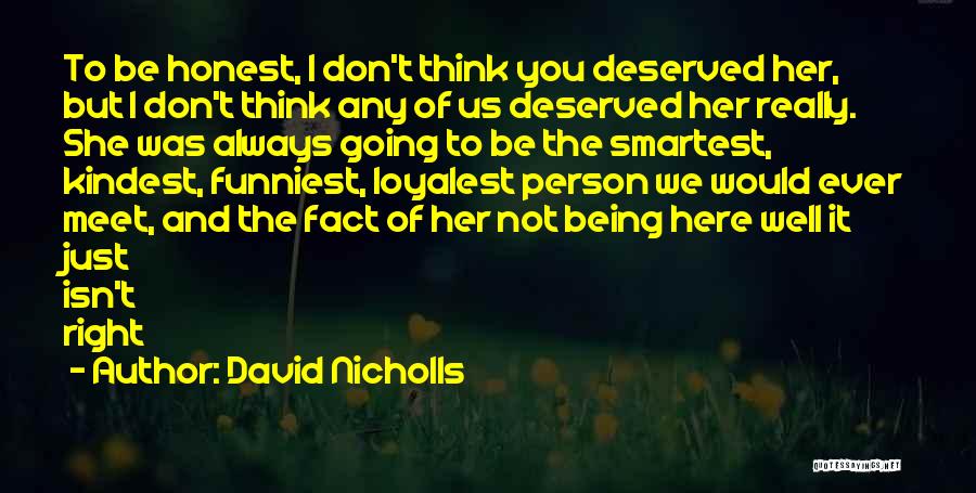 David Nicholls Quotes: To Be Honest, I Don't Think You Deserved Her, But I Don't Think Any Of Us Deserved Her Really. She