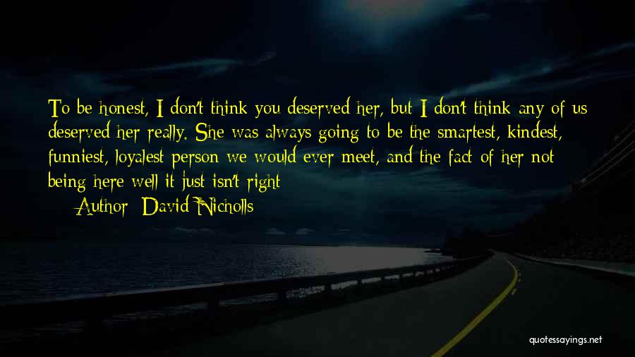 David Nicholls Quotes: To Be Honest, I Don't Think You Deserved Her, But I Don't Think Any Of Us Deserved Her Really. She