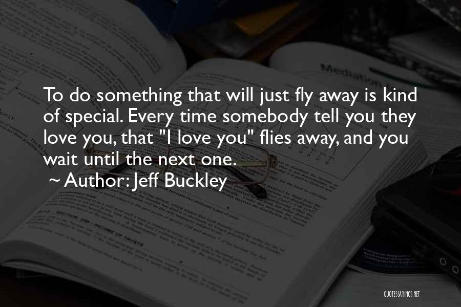 Jeff Buckley Quotes: To Do Something That Will Just Fly Away Is Kind Of Special. Every Time Somebody Tell You They Love You,