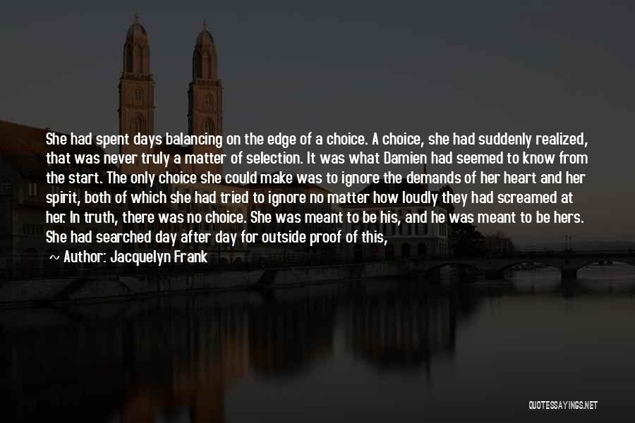 Jacquelyn Frank Quotes: She Had Spent Days Balancing On The Edge Of A Choice. A Choice, She Had Suddenly Realized, That Was Never