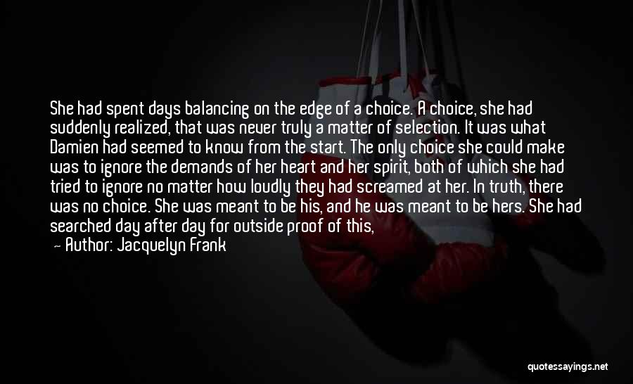 Jacquelyn Frank Quotes: She Had Spent Days Balancing On The Edge Of A Choice. A Choice, She Had Suddenly Realized, That Was Never
