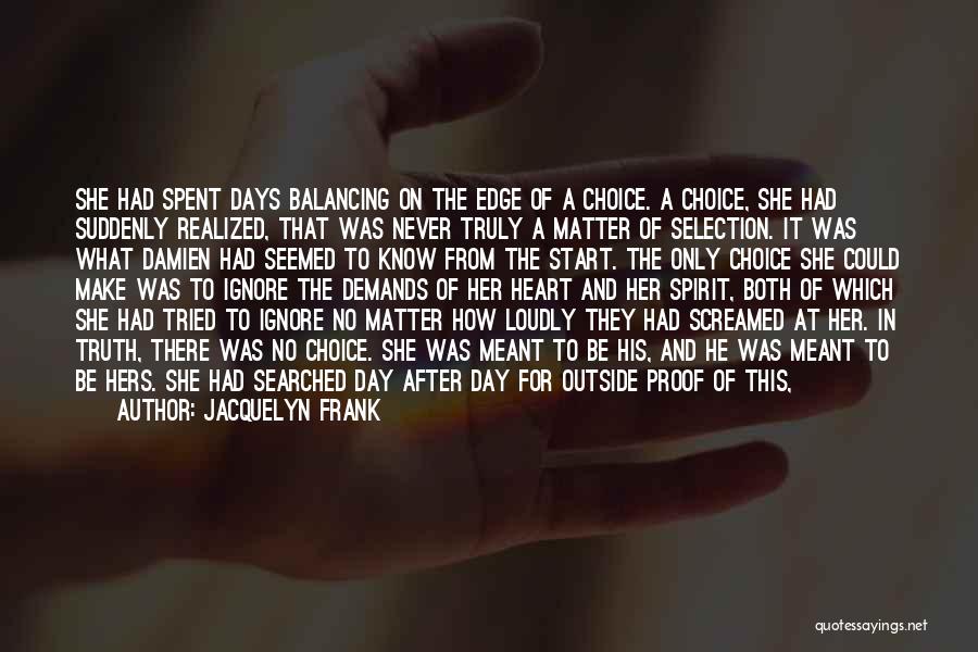 Jacquelyn Frank Quotes: She Had Spent Days Balancing On The Edge Of A Choice. A Choice, She Had Suddenly Realized, That Was Never