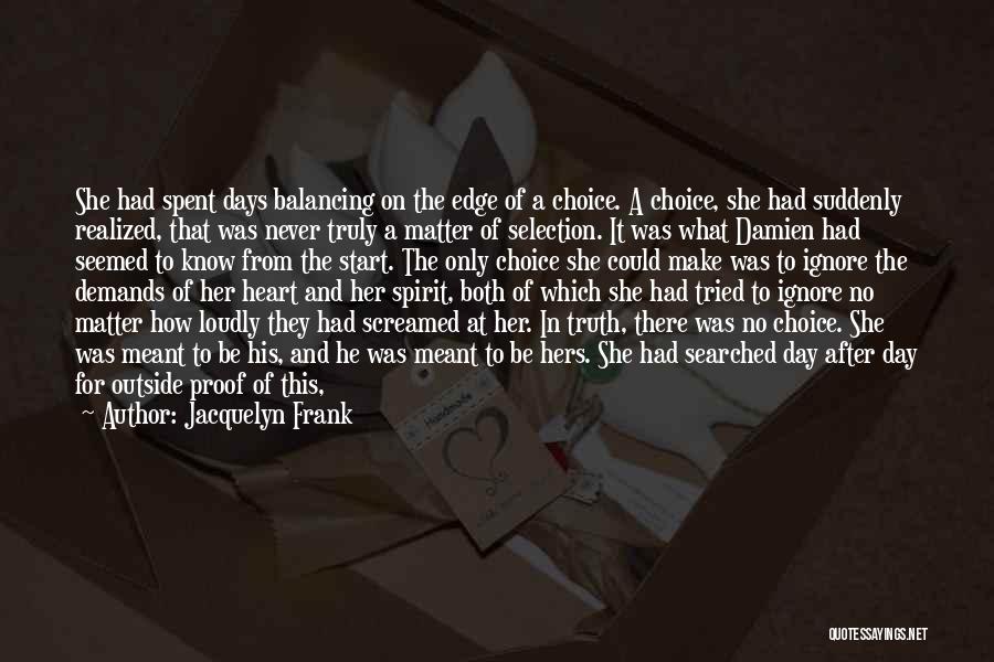 Jacquelyn Frank Quotes: She Had Spent Days Balancing On The Edge Of A Choice. A Choice, She Had Suddenly Realized, That Was Never