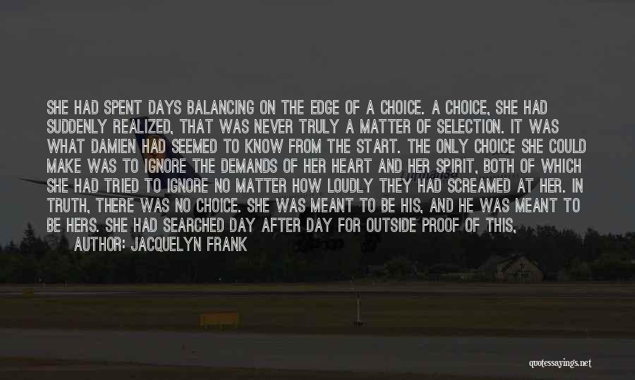 Jacquelyn Frank Quotes: She Had Spent Days Balancing On The Edge Of A Choice. A Choice, She Had Suddenly Realized, That Was Never