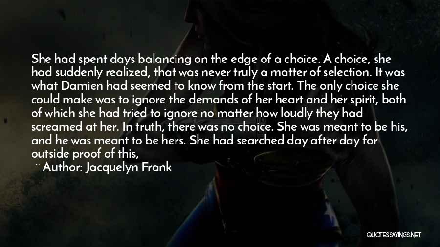 Jacquelyn Frank Quotes: She Had Spent Days Balancing On The Edge Of A Choice. A Choice, She Had Suddenly Realized, That Was Never