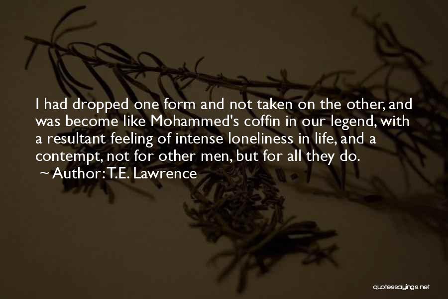 T.E. Lawrence Quotes: I Had Dropped One Form And Not Taken On The Other, And Was Become Like Mohammed's Coffin In Our Legend,