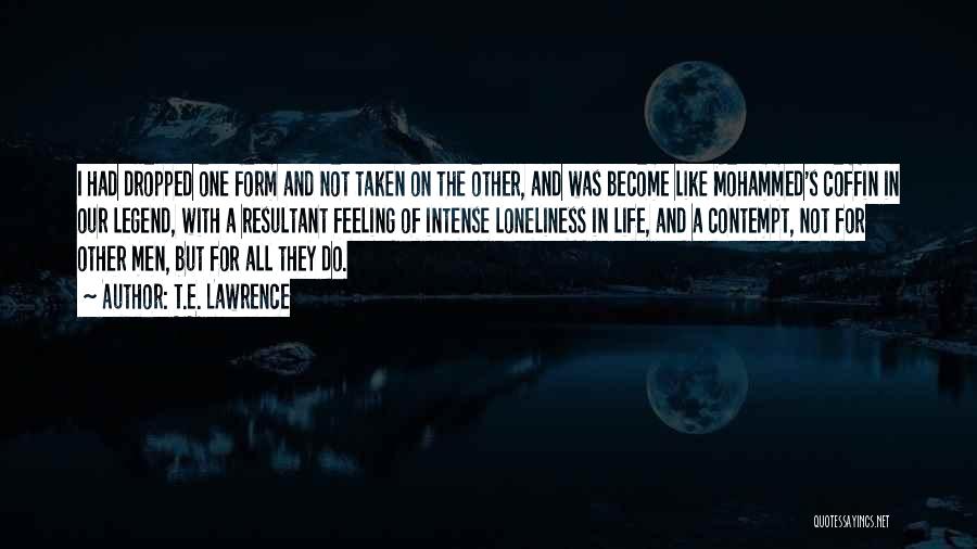 T.E. Lawrence Quotes: I Had Dropped One Form And Not Taken On The Other, And Was Become Like Mohammed's Coffin In Our Legend,