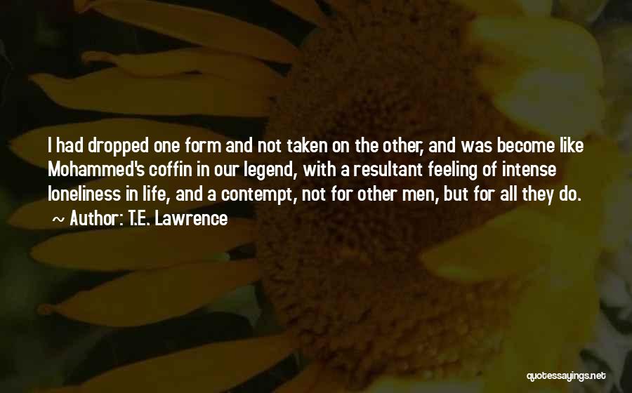 T.E. Lawrence Quotes: I Had Dropped One Form And Not Taken On The Other, And Was Become Like Mohammed's Coffin In Our Legend,