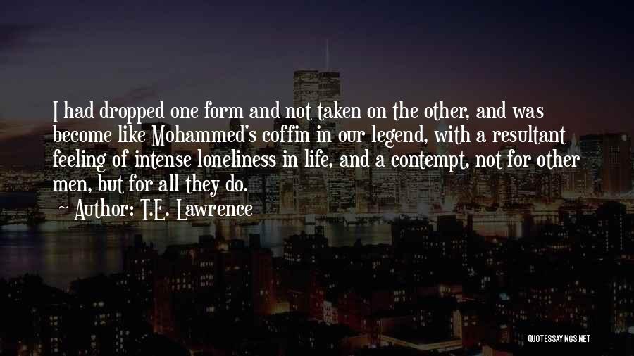 T.E. Lawrence Quotes: I Had Dropped One Form And Not Taken On The Other, And Was Become Like Mohammed's Coffin In Our Legend,