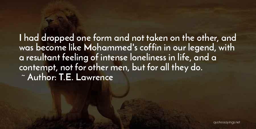 T.E. Lawrence Quotes: I Had Dropped One Form And Not Taken On The Other, And Was Become Like Mohammed's Coffin In Our Legend,