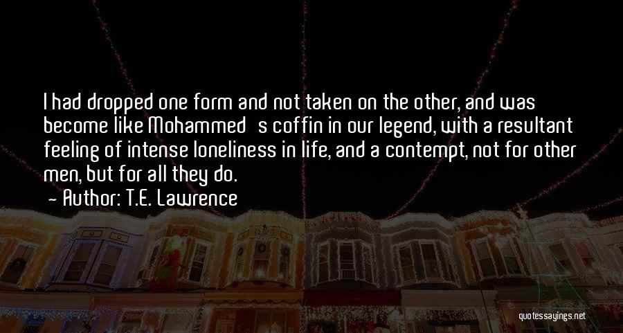 T.E. Lawrence Quotes: I Had Dropped One Form And Not Taken On The Other, And Was Become Like Mohammed's Coffin In Our Legend,