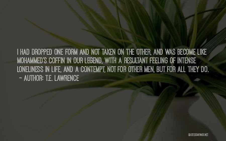 T.E. Lawrence Quotes: I Had Dropped One Form And Not Taken On The Other, And Was Become Like Mohammed's Coffin In Our Legend,