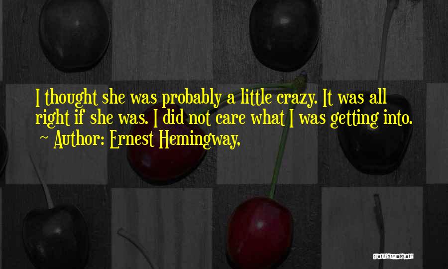 Ernest Hemingway, Quotes: I Thought She Was Probably A Little Crazy. It Was All Right If She Was. I Did Not Care What