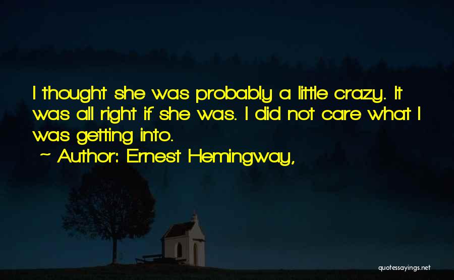 Ernest Hemingway, Quotes: I Thought She Was Probably A Little Crazy. It Was All Right If She Was. I Did Not Care What