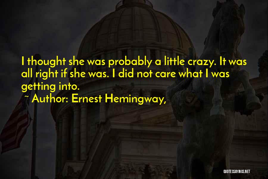 Ernest Hemingway, Quotes: I Thought She Was Probably A Little Crazy. It Was All Right If She Was. I Did Not Care What