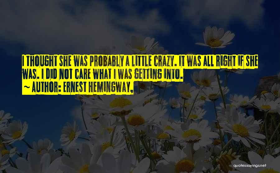 Ernest Hemingway, Quotes: I Thought She Was Probably A Little Crazy. It Was All Right If She Was. I Did Not Care What