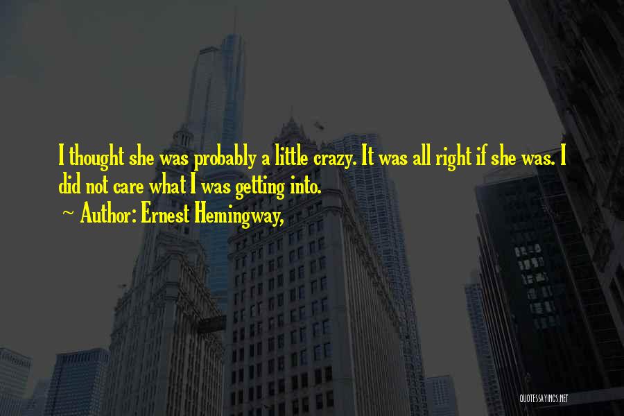 Ernest Hemingway, Quotes: I Thought She Was Probably A Little Crazy. It Was All Right If She Was. I Did Not Care What
