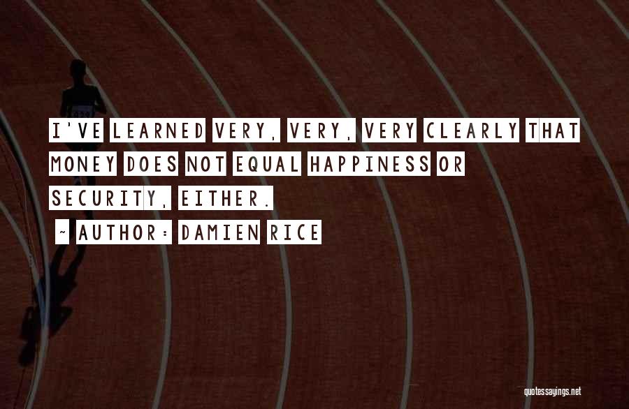 Damien Rice Quotes: I've Learned Very, Very, Very Clearly That Money Does Not Equal Happiness Or Security, Either.
