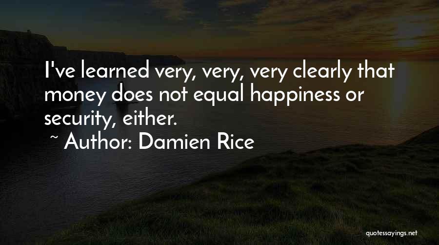 Damien Rice Quotes: I've Learned Very, Very, Very Clearly That Money Does Not Equal Happiness Or Security, Either.