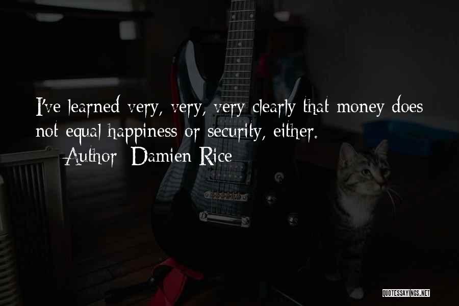 Damien Rice Quotes: I've Learned Very, Very, Very Clearly That Money Does Not Equal Happiness Or Security, Either.