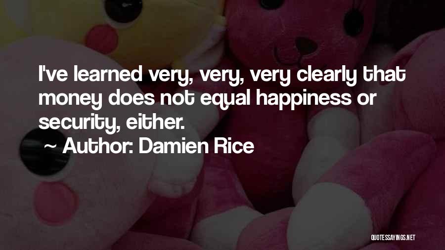 Damien Rice Quotes: I've Learned Very, Very, Very Clearly That Money Does Not Equal Happiness Or Security, Either.