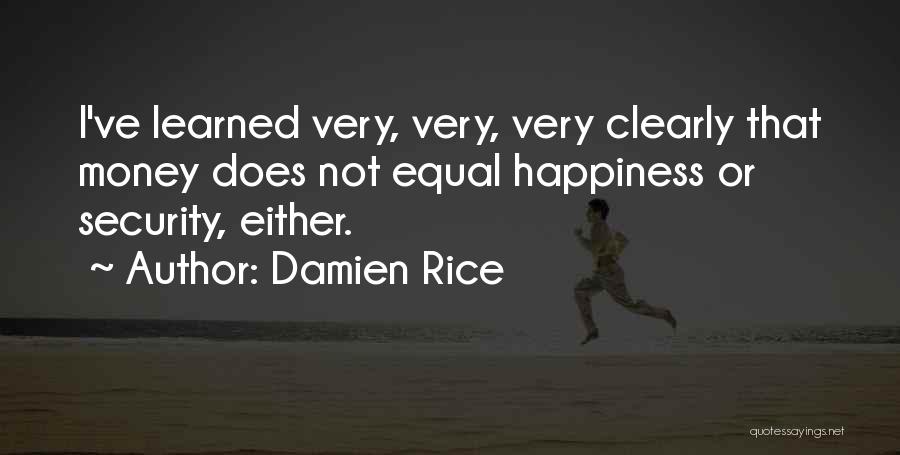 Damien Rice Quotes: I've Learned Very, Very, Very Clearly That Money Does Not Equal Happiness Or Security, Either.