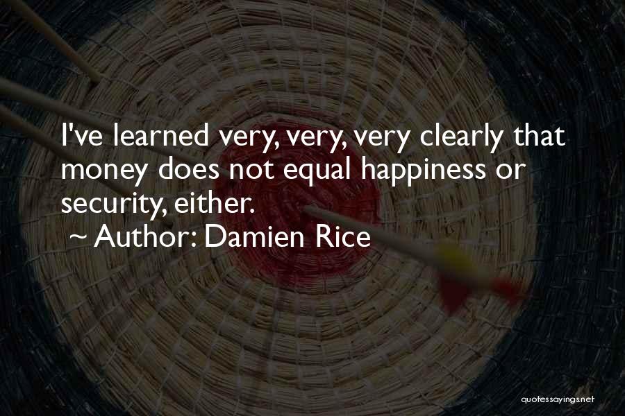 Damien Rice Quotes: I've Learned Very, Very, Very Clearly That Money Does Not Equal Happiness Or Security, Either.